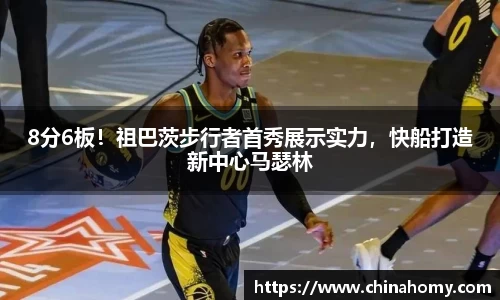 8分6板！祖巴茨步行者首秀展示实力，快船打造新中心马瑟林