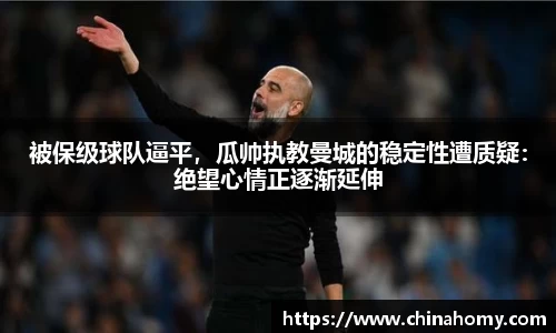 被保级球队逼平，瓜帅执教曼城的稳定性遭质疑：绝望心情正逐渐延伸