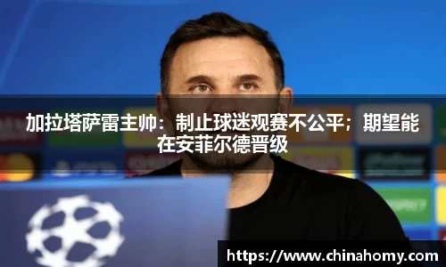 加拉塔萨雷主帅：制止球迷观赛不公平；期望能在安菲尔德晋级
