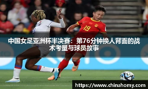 中国女足亚洲杯半决赛：第76分钟换人背面的战术考量与球员故事